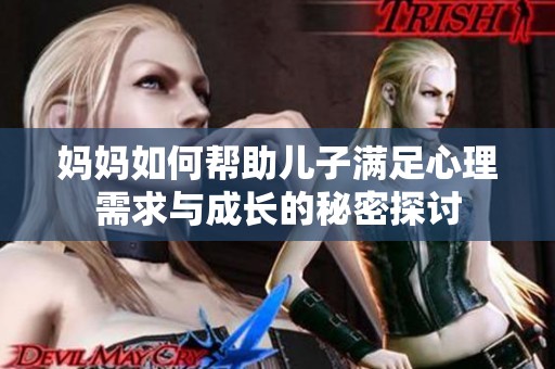 妈妈如何帮助儿子满足心理需求与成长的秘密探讨