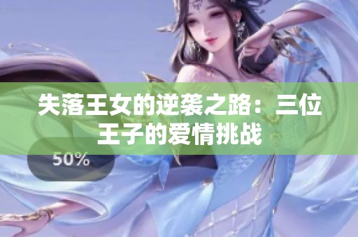 失落王女的逆袭之路：三位王子的爱情挑战