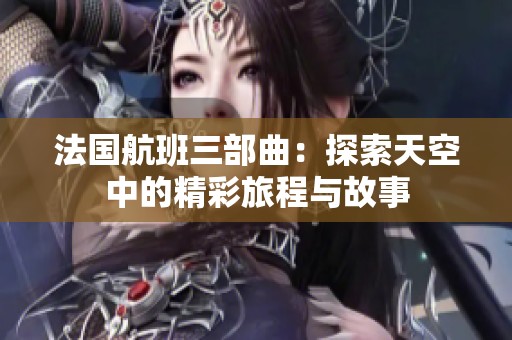 法国航班三部曲：探索天空中的精彩旅程与故事