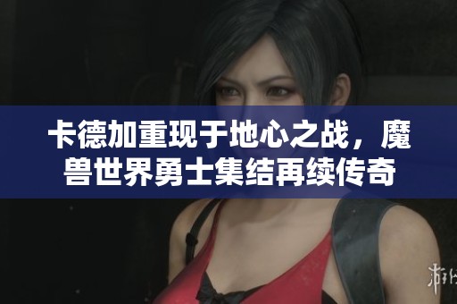 卡德加重现于地心之战，魔兽世界勇士集结再续传奇