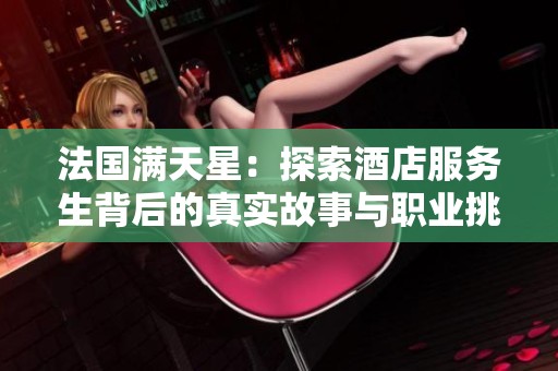 法国满天星：探索酒店服务生背后的真实故事与职业挑战