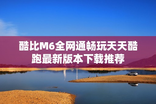 酷比M6全网通畅玩天天酷跑最新版本下载推荐
