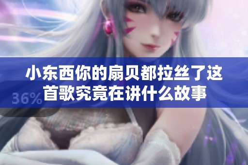 小东西你的扇贝都拉丝了这首歌究竟在讲什么故事