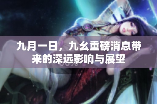 九月一日，九幺重磅消息带来的深远影响与展望