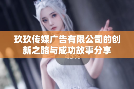 玖玖传媒广告有限公司的创新之路与成功故事分享