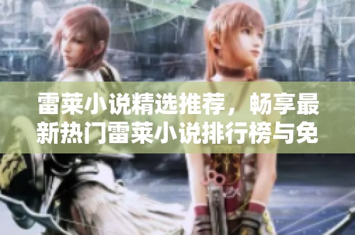 雷莱小说精选推荐，畅享最新热门雷莱小说排行榜与免费资源