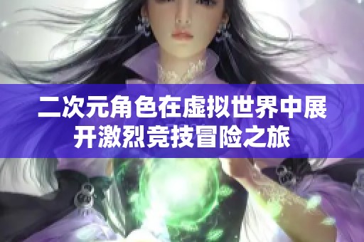 二次元角色在虚拟世界中展开激烈竞技冒险之旅