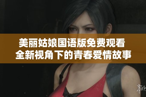 美丽姑娘国语版免费观看 全新视角下的青春爱情故事