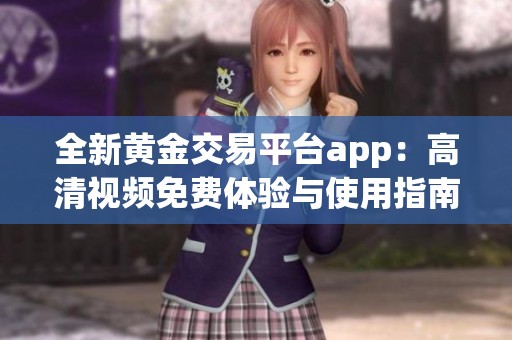 全新黄金交易平台app：高清视频免费体验与使用指南