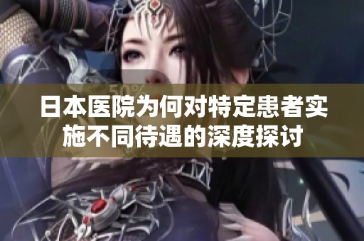 日本医院为何对特定患者实施不同待遇的深度探讨