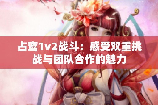 占鸾1v2战斗：感受双重挑战与团队合作的魅力