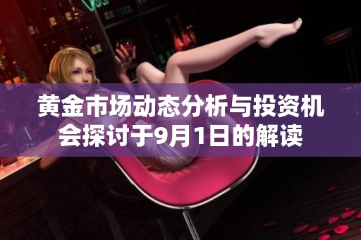 黄金市场动态分析与投资机会探讨于9月1日的解读