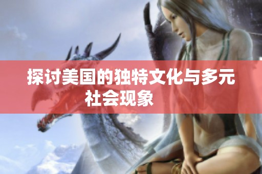 探讨美国的独特文化与多元社会现象     