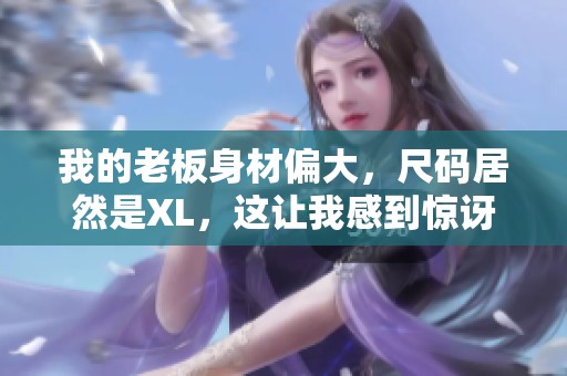 我的老板身材偏大，尺码居然是XL，这让我感到惊讶