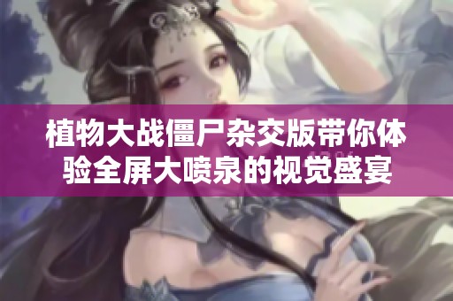植物大战僵尸杂交版带你体验全屏大喷泉的视觉盛宴