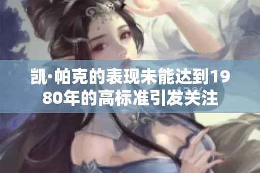凯·帕克的表现未能达到1980年的高标准引发关注