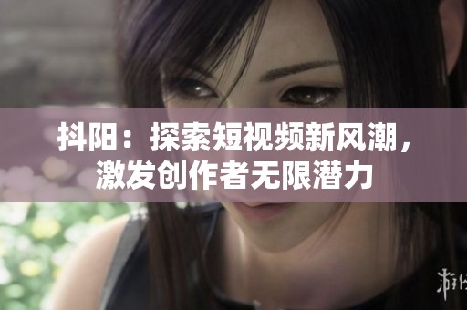 抖阳：探索短视频新风潮，激发创作者无限潜力