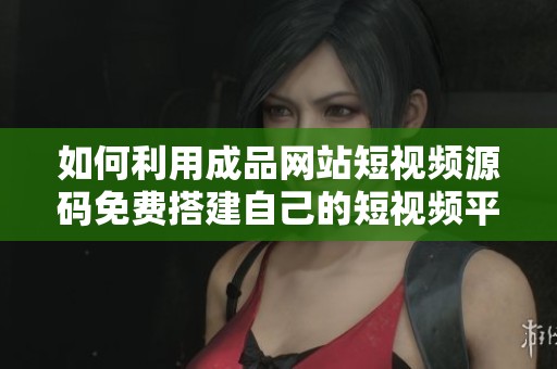 如何利用成品网站短视频源码免费搭建自己的短视频平台