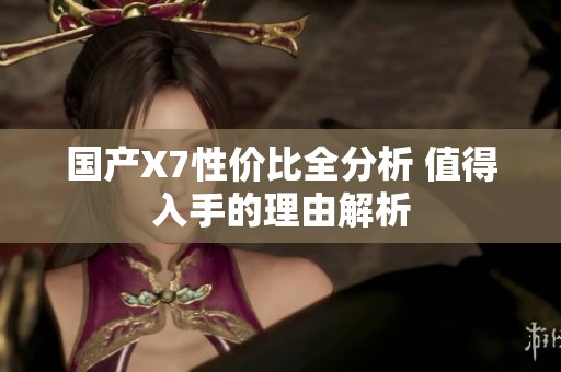 国产X7性价比全分析 值得入手的理由解析