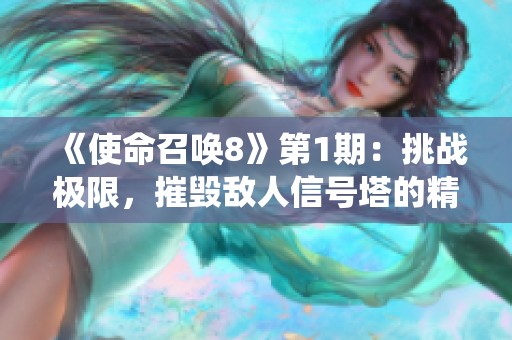 《使命召唤8》第1期：挑战极限，摧毁敌人信号塔的精彩战役解析