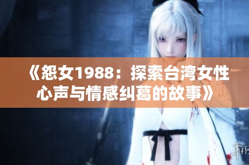 《怨女1988：探索台湾女性心声与情感纠葛的故事》