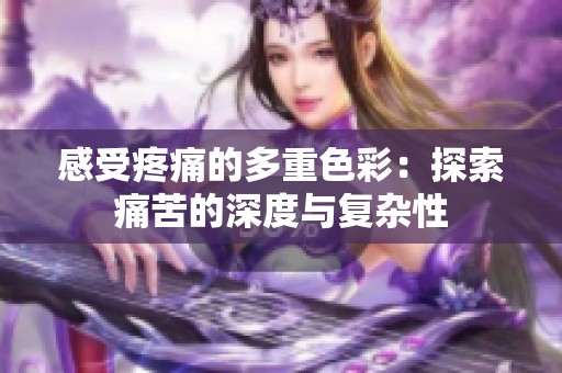 感受疼痛的多重色彩：探索痛苦的深度与复杂性