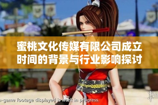蜜桃文化传媒有限公司成立时间的背景与行业影响探讨