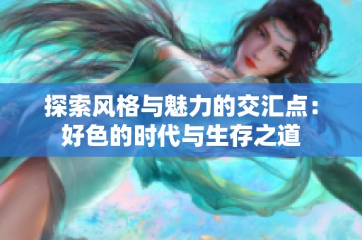 探索风格与魅力的交汇点：好色的时代与生存之道