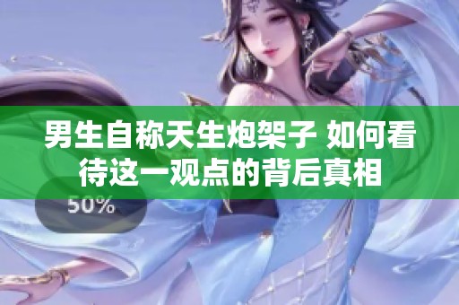 男生自称天生炮架子 如何看待这一观点的背后真相