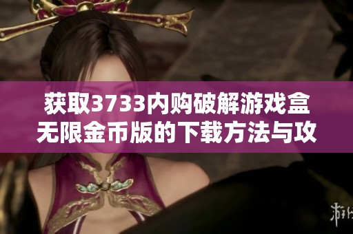 获取3733内购破解游戏盒无限金币版的下载方法与攻略