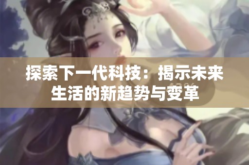 探索下一代科技：揭示未来生活的新趋势与变革