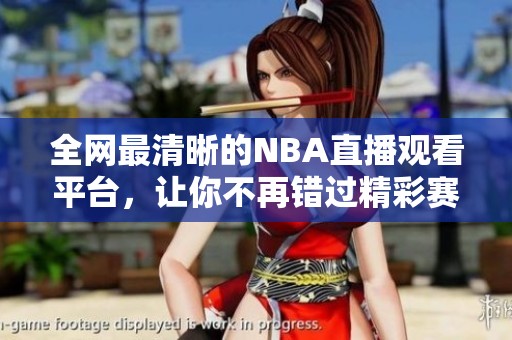 全网最清晰的NBA直播观看平台，让你不再错过精彩赛事