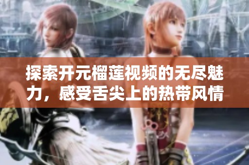 探索开元榴莲视频的无尽魅力，感受舌尖上的热带风情