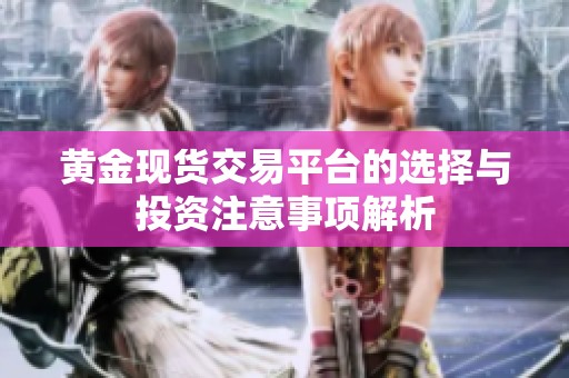 黄金现货交易平台的选择与投资注意事项解析