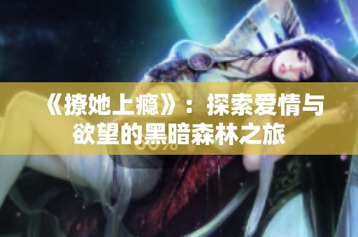 《撩她上瘾》：探索爱情与欲望的黑暗森林之旅