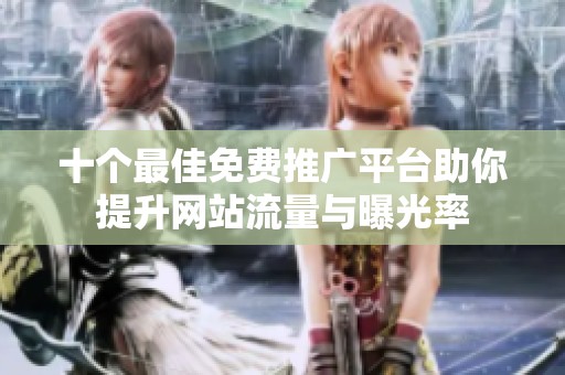 十个最佳免费推广平台助你提升网站流量与曝光率