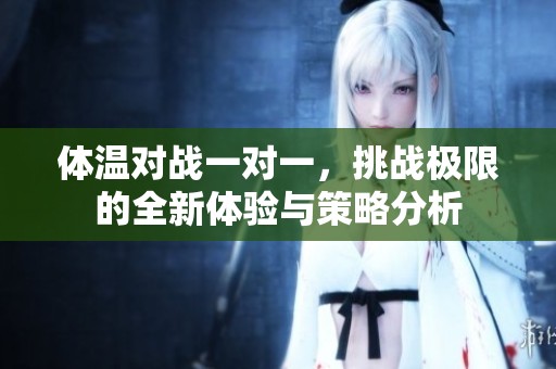 体温对战一对一，挑战极限的全新体验与策略分析