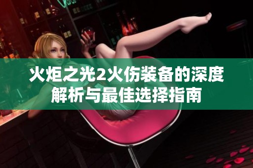 火炬之光2火伤装备的深度解析与最佳选择指南
