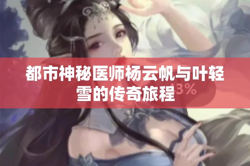 都市神秘医师杨云帆与叶轻雪的传奇旅程