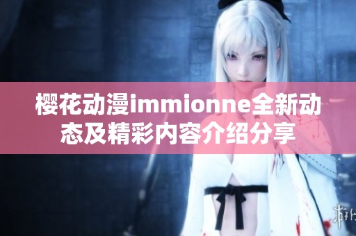 樱花动漫immionne全新动态及精彩内容介绍分享