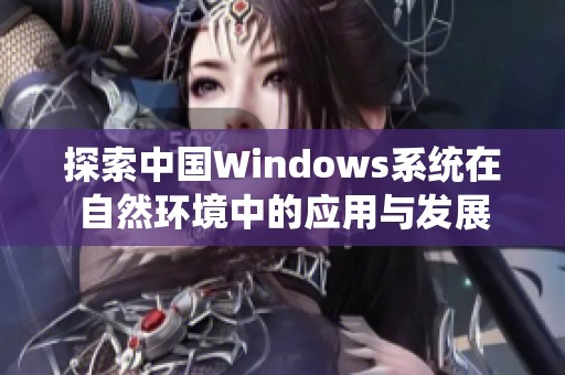 探索中国Windows系统在自然环境中的应用与发展