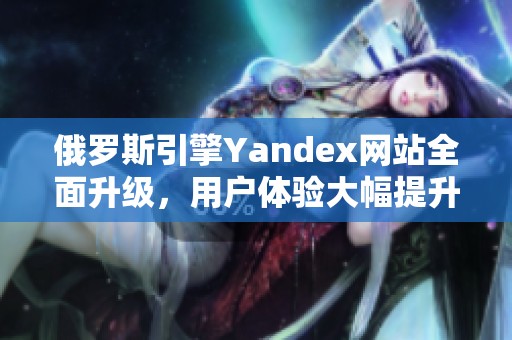 俄罗斯引擎Yandex网站全面升级，用户体验大幅提升