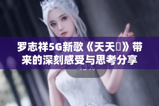 罗志祥5G新歌《天天奭》带来的深刻感受与思考分享