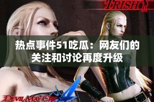 热点事件51吃瓜：网友们的关注和讨论再度升级