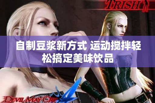 自制豆浆新方式 运动搅拌轻松搞定美味饮品