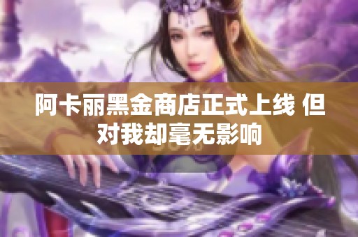 阿卡丽黑金商店正式上线 但对我却毫无影响