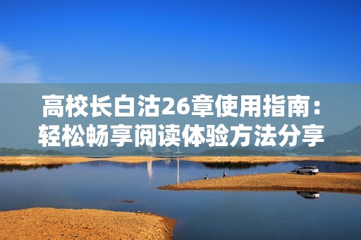 高校长白沽26章使用指南：轻松畅享阅读体验方法分享
