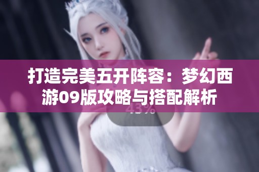 打造完美五开阵容：梦幻西游09版攻略与搭配解析