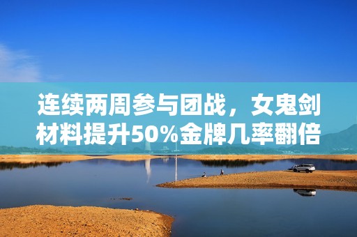 连续两周参与团战，女鬼剑材料提升50%金牌几率翻倍