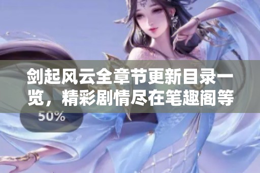 剑起风云全章节更新目录一览，精彩剧情尽在笔趣阁等你探索